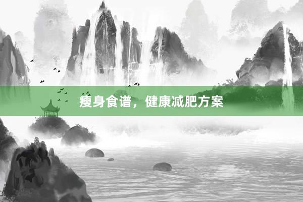 瘦身食谱，健康减肥方案