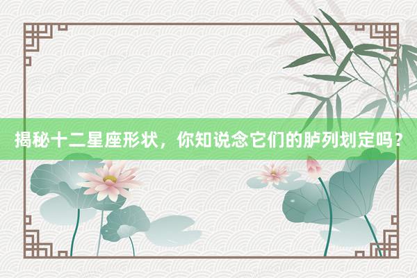 揭秘十二星座形状，你知说念它们的胪列划定吗？