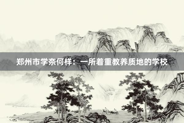 郑州市学奈何样：一所着重教养质地的学校