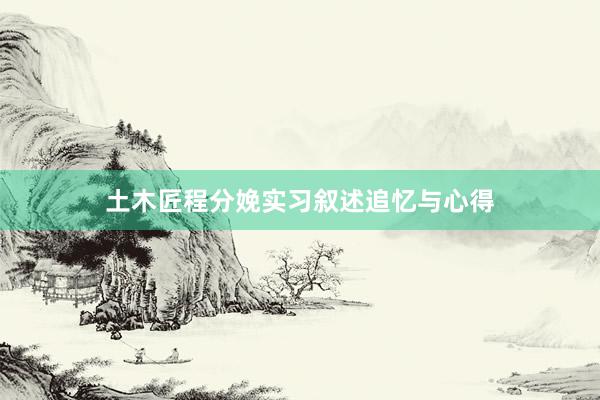 土木匠程分娩实习叙述追忆与心得