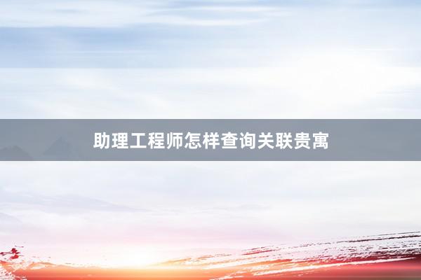 助理工程师怎样查询关联贵寓
