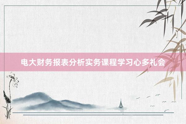 电大财务报表分析实务课程学习心多礼会