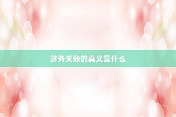 财务关账的真义是什么