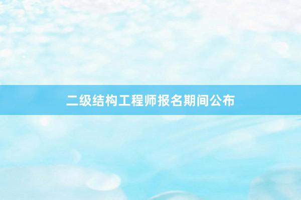 二级结构工程师报名期间公布