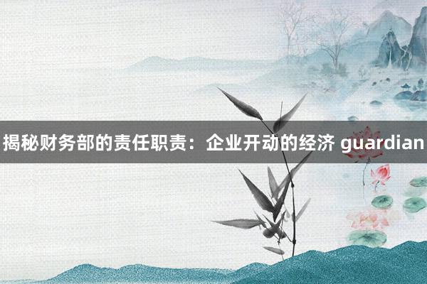 揭秘财务部的责任职责：企业开动的经济 guardian
