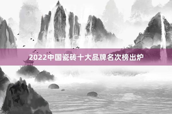 2022中国瓷砖十大品牌名次榜出炉