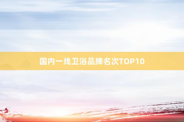 国内一线卫浴品牌名次TOP10