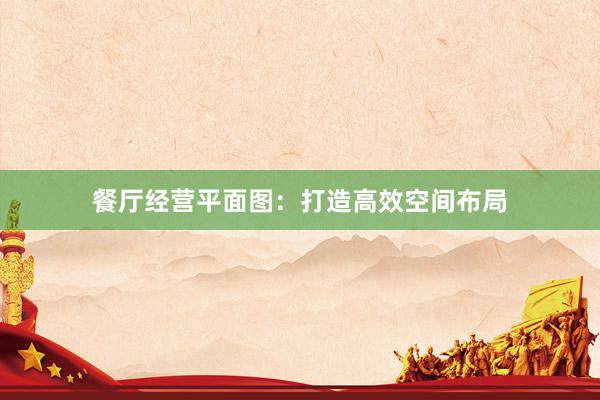 餐厅经营平面图：打造高效空间布局