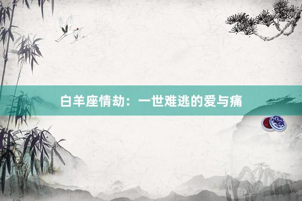 白羊座情劫：一世难逃的爱与痛