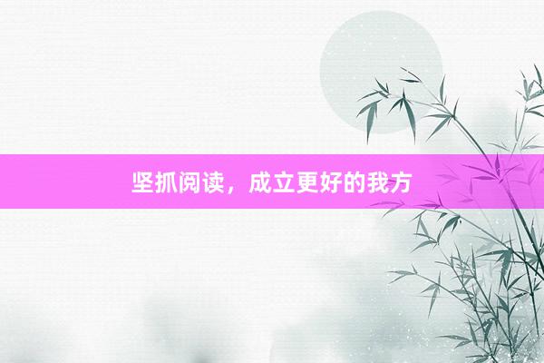 坚抓阅读，成立更好的我方
